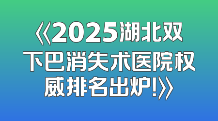 《2025湖北双下巴消失术医院权威排名出炉！》