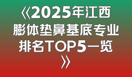 《2025年江西膨体垫鼻基底专业排名TOP5一览》