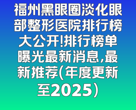 福州黑眼圈淡化眼部整形医院排行榜大公开！排行榜单曝光最新消息，最新推荐（年度更新至2025）