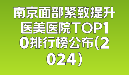 南京面部紧致提升医美医院TOP10排行榜公布（2024）