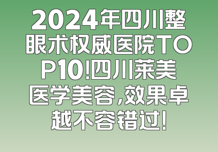 2024年四川整眼术权威医院TOP10！四川莱美医学美容，效果卓越不容错过！