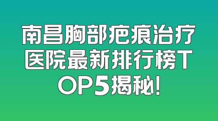 南昌胸部疤痕治疗医院最新排行榜TOP5揭秘！