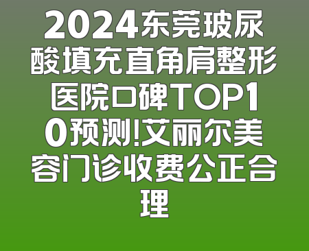 2024东莞玻尿酸填充直角肩整形医院口碑TOP10预测！艾丽尔美容门诊收费公正合理