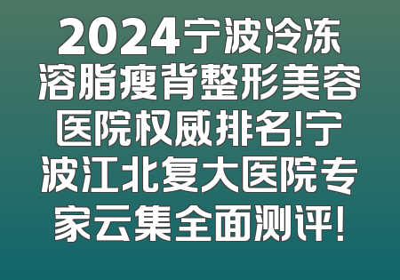 2024宁波冷冻溶脂瘦背整形美容医院权威排名！宁波江北复大医院专家云集全面测评！