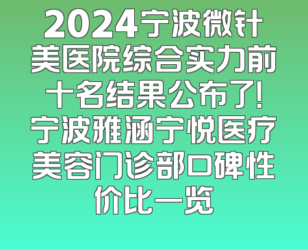 2024宁波微针美医院综合实力前十名结果公布了！宁波雅涵宁悦医疗美容门诊部口碑性价比一览