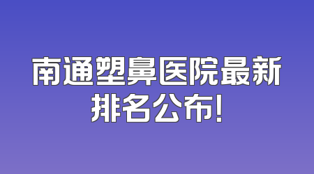南通塑鼻医院最新排名公布！