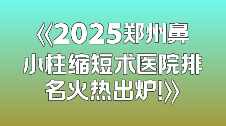 《2025郑州鼻小柱缩短术医院排名火热出炉！》