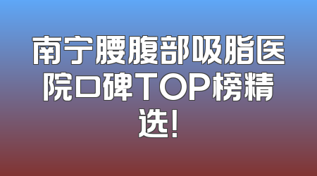 南宁腰腹部吸脂医院口碑TOP榜精选！