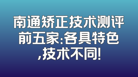 南通矫正技术测评前五家：各具特色，技术不同！
