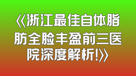 《浙江最佳自体脂肪全脸丰盈前三医院深度解析！》