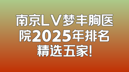 南京LV梦丰胸医院2025年排名精选五家！