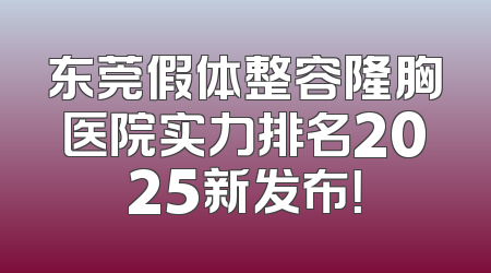 东莞假体整容隆胸医院实力排名2025新发布！