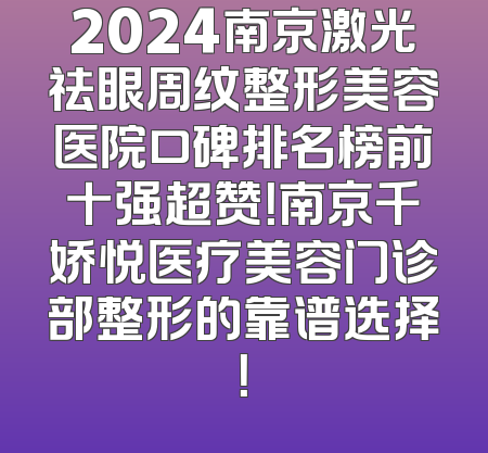 2024南京激光祛眼周纹整形美容医院口碑排名榜前十强超赞！南京千娇悦医疗美容门诊部整形的靠谱选择！