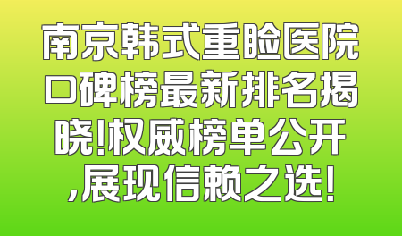 南京韩式重睑医院口碑榜最新排名揭晓！权威榜单公开，展现信赖之选！