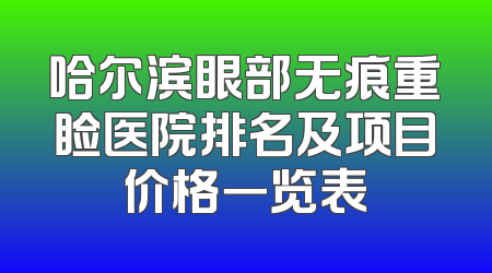 哈尔滨眼部无痕重睑医院排名及项目价格一览表