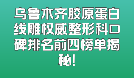 乌鲁木齐胶原蛋白线雕权威整形科口碑排名前四榜单揭秘！