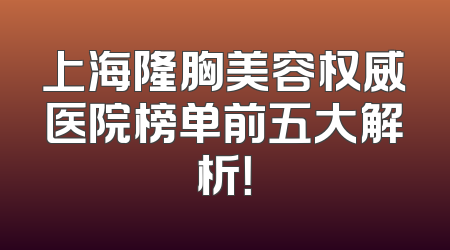 上海隆胸美容权威医院榜单前五大解析！