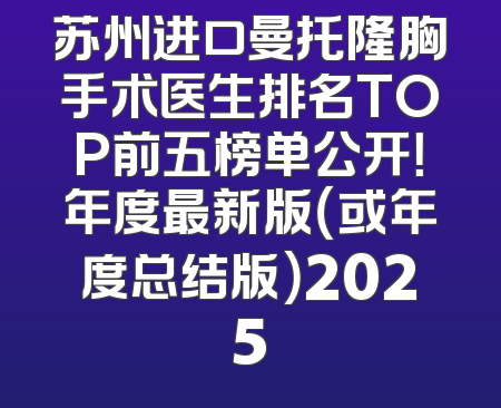 苏州进口曼托隆胸手术医生排名TOP前五榜单公开！年度最新版（或年度总结版）2025