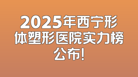 2025年西宁形体塑形医院实力榜公布！