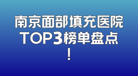 南京面部填充医院TOP3榜单盘点！