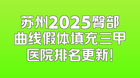 苏州2025臀部曲线假体填充三甲医院排名更新！
