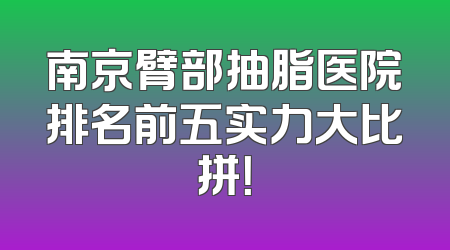 南京臂部抽脂医院排名前五实力大比拼！