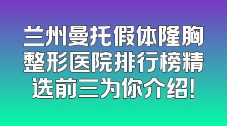 兰州曼托假体隆胸整形医院排行榜精选前三为你介绍！