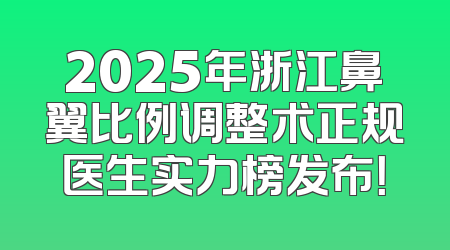 2025年浙江鼻翼比例调整术正规医生实力榜发布！