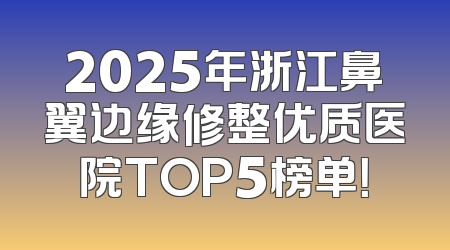 2025年浙江鼻翼边缘修整优质医院TOP5榜单！