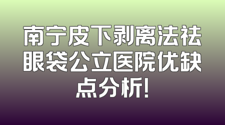 南宁皮下剥离法祛眼袋公立医院优缺点分析！