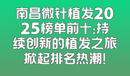 南昌微针植发2025榜单前十：持续创新的植发之旅掀起排名热潮！