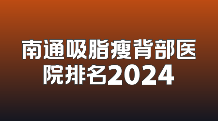 南通吸脂瘦背部医院排名2024
