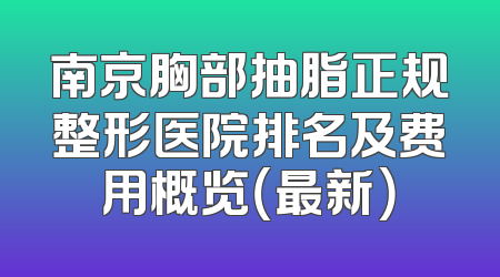 南京胸部抽脂正规整形医院排名及费用概览（最新）