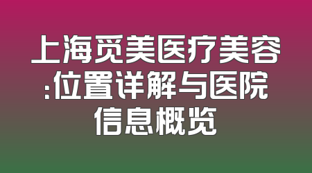 上海觅美医疗美容：位置详解与医院信息概览