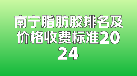南宁脂肪胶排名及价格收费标准2024