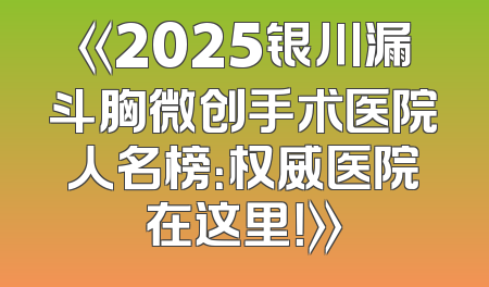 《2025银川漏斗胸微创手术医院人名榜：权威医院在这里！》
