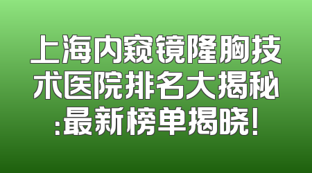 上海内窥镜隆胸技术医院排名大揭秘：最新榜单揭晓！