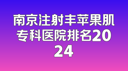 南京注射丰苹果肌专科医院排名2024