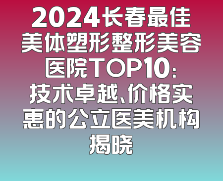 2024长春最佳美体塑形整形美容医院TOP10：技术卓越、价格实惠的公立医美机构揭晓