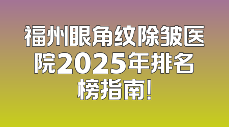 福州眼角纹除皱医院2025年排名榜指南！