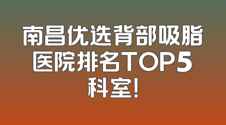 南昌优选背部吸脂医院排名TOP5科室！
