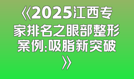 《2025江西专家排名之眼部整形案例：吸脂新突破》