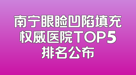 南宁眼睑凹陷填充权威医院TOP5排名公布