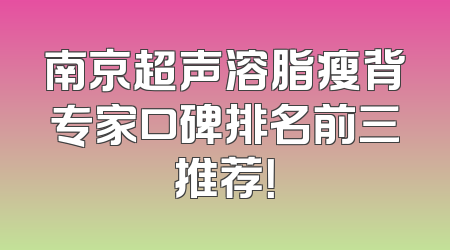 南京超声溶脂瘦背专家口碑排名前三推荐！