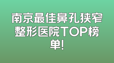 南京最佳鼻孔狭窄整形医院TOP榜单！