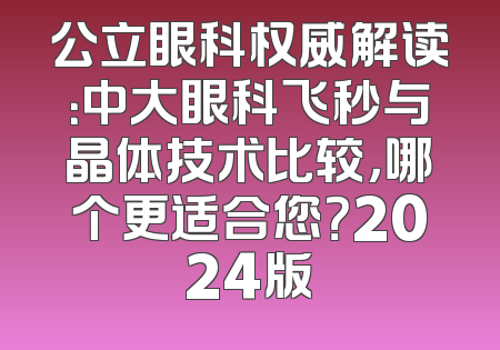 公立眼科权威解读：中大眼科飞秒与晶体技术比较，哪个更适合您？2024版