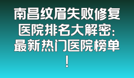 南昌纹眉失败修复医院排名大解密：最新热门医院榜单！