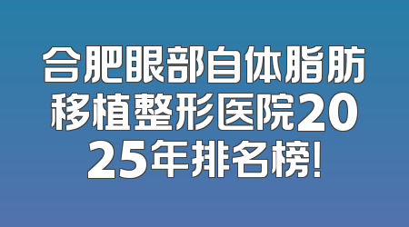 合肥眼部自体脂肪移植整形医院2025年排名榜！