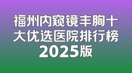 福州内窥镜丰胸十大优选医院排行榜2025版