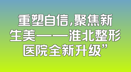 重塑自信，聚焦新生美——淮北整形医院全新升级”
